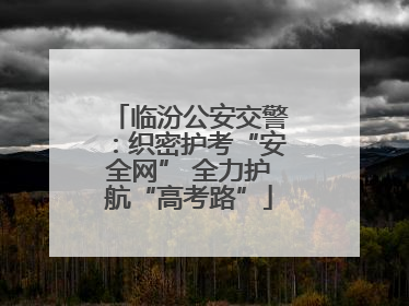 临汾公安交警：织密护考“安全网” 全力护航“高考路”