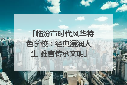 临汾市时代风华特色学校：经典浸润人生 雅言传承文明