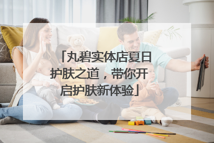 丸碧实体店夏日护肤之道，带你开启护肤新体验