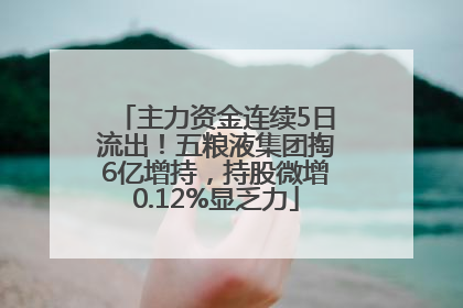 主力资金连续5日流出！五粮液集团掏6亿增持，持股微增0.12%显乏力