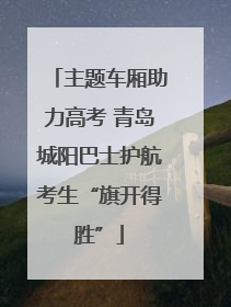 主题车厢助力高考 青岛城阳巴士护航考生“旗开得胜”
