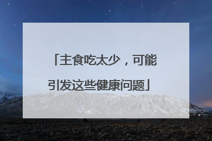 主食吃太少，可能引发这些健康问题