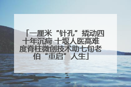一厘米“针孔”撬动四十年沉疴 十堰人医高难度脊柱微创技术助七旬老伯“重启”人生