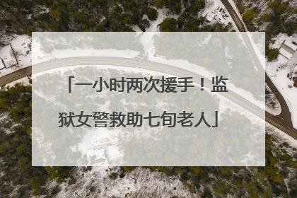 一小时两次援手！监狱女警救助七旬老人