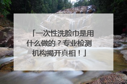 一次性洗脸巾是用什么做的？专业检测机构揭开真相！