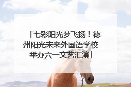 七彩阳光梦飞扬！德州阳光未来外国语学校举办六一文艺汇演