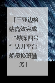 三亚边检站高效完成“勘探四号”钻井平台船员换班勤务
