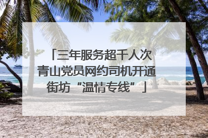 三年服务超千人次 青山党员网约司机开通街坊“温情专线”