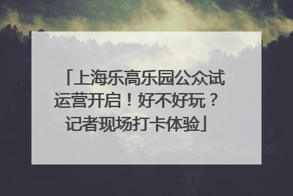 上海乐高乐园公众试运营开启！好不好玩？记者现场打卡体验