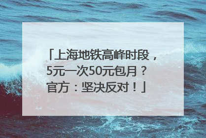 上海地铁高峰时段，5元一次50元包月？官方：坚决反对！