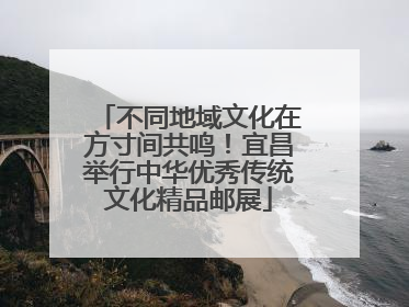 不同地域文化在方寸间共鸣！宜昌举行中华优秀传统文化精品邮展