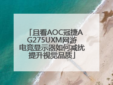 且看AOC冠捷AG275UXM网游电竞显示器如何减扰提升视觉品质