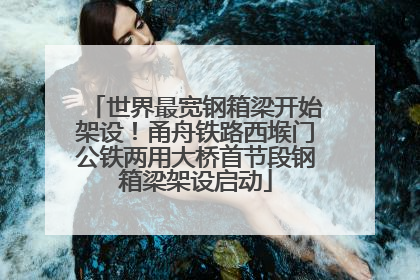 世界最宽钢箱梁开始架设！甬舟铁路西堠门公铁两用大桥首节段钢箱梁架设启动