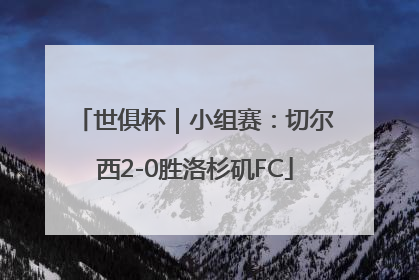 世俱杯｜小组赛：切尔西2-0胜洛杉矶FC