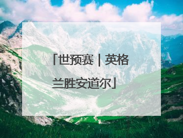 世预赛｜英格兰胜安道尔