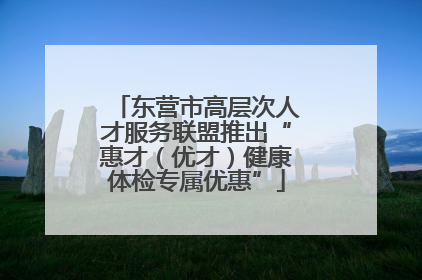 东营市高层次人才服务联盟推出“惠才（优才）健康体检专属优惠”