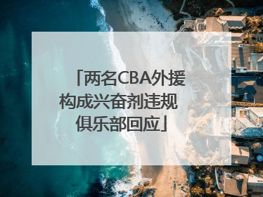 两名CBA外援构成兴奋剂违规 俱乐部回应