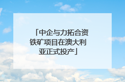 中企与力拓合资铁矿项目在澳大利亚正式投产