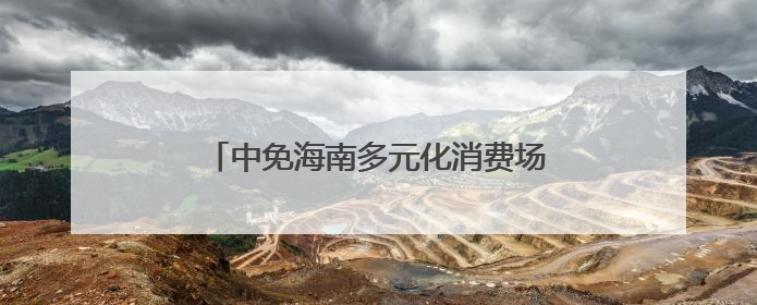 中免海南多元化消费场景不断“上新”，点燃夏季海南免税旅游市场