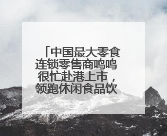 中国最大零食连锁零售商鸣鸣很忙赴港上市，领跑休闲食品饮料赛道