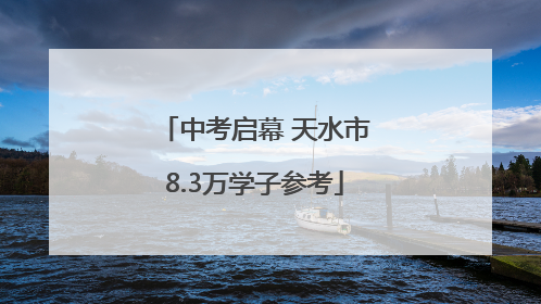 中考启幕 天水市8.3万学子参考
