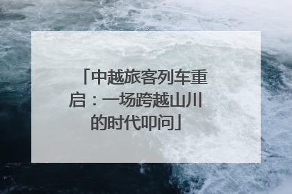 中越旅客列车重启：一场跨越山川的时代叩问
