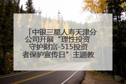 中银三星人寿天津分公司开展“理性投资 守护财富-515投资者保护宣传日”主题教育宣传活动