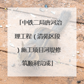 中铁二局唐河治理工程（清苑区段）施工项目河堤修筑顺利完成