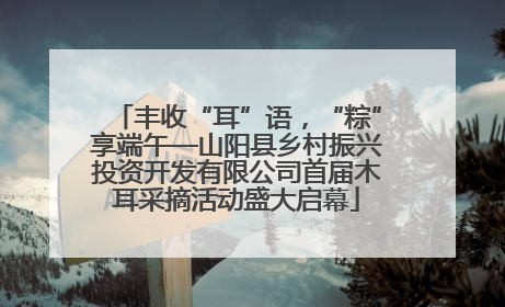 丰收“耳”语，“粽”享端午—山阳县乡村振兴投资开发有限公司首届木耳采摘活动盛大启幕