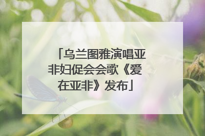 乌兰图雅演唱亚非妇促会会歌《爱在亚非》发布