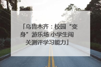 乌鲁木齐：校园“变身”游乐场 小学生闯关测评学习能力