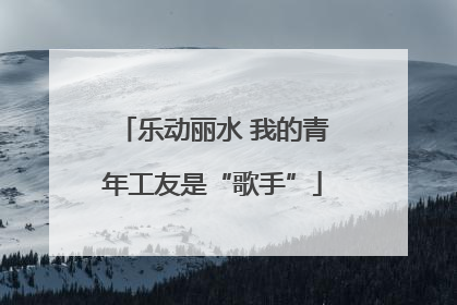 乐动丽水 我的青年工友是“歌手”