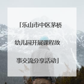 乐山市中区茅桥幼儿园开展课程故事交流分享活动