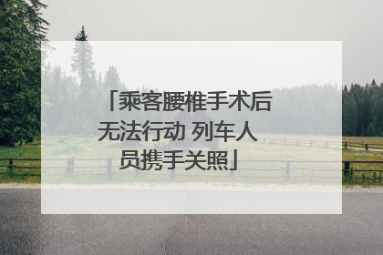 乘客腰椎手术后无法行动 列车人员携手关照