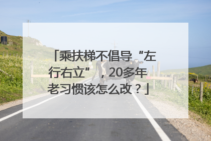 乘扶梯不倡导“左行右立”，20多年老习惯该怎么改？