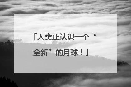 人类正认识一个“全新”的月球！