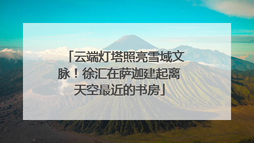 云端灯塔照亮雪域文脉！徐汇在萨迦建起离天空最近的书房