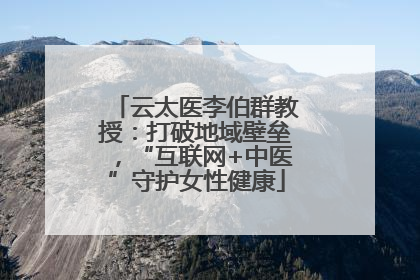 云太医李伯群教授：打破地域壁垒，“互联网+中医”守护女性健康