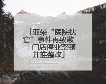 亚朵“医院枕套”事件再致歉：门店停业整顿并推整改