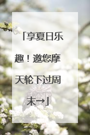 享夏日乐趣！邀您摩天轮下过周末→