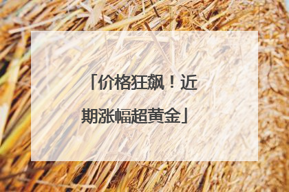 价格狂飙！近期涨幅超黄金