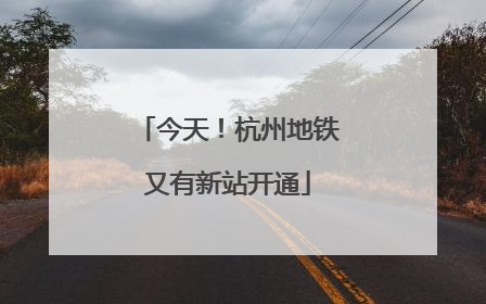 今天！杭州地铁又有新站开通