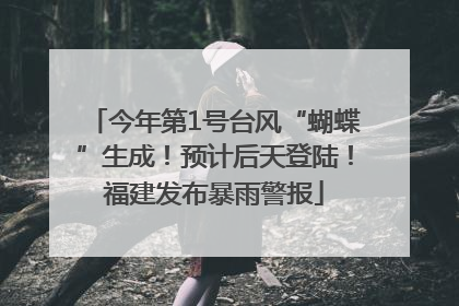 今年第1号台风“蝴蝶”生成！预计后天登陆！福建发布暴雨警报