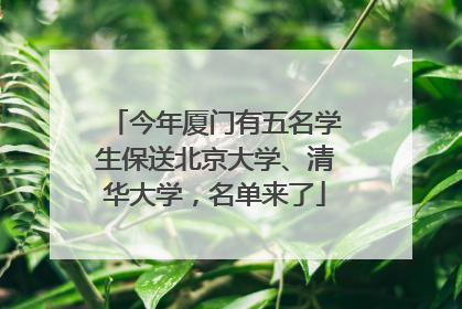 今年厦门有五名学生保送北京大学、清华大学，名单来了