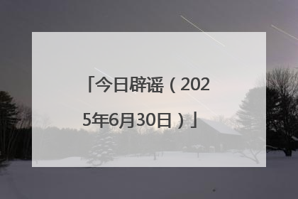 今日辟谣（2025年6月30日）
