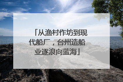 从渔村作坊到现代船厂，台州造船业逐浪向蓝海