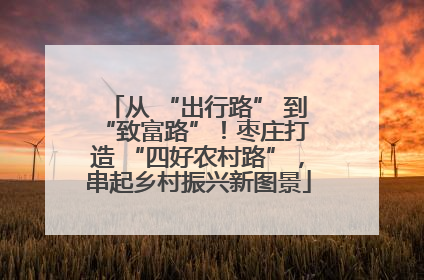 从 “出行路” 到 “致富路”！枣庄打造 “四好农村路”，串起乡村振兴新图景