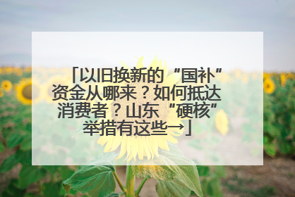 以旧换新的“国补”资金从哪来？如何抵达消费者？山东“硬核”举措有这些→