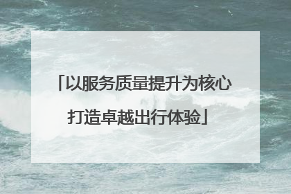 以服务质量提升为核心 打造卓越出行体验