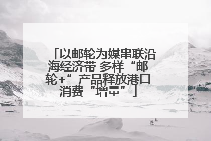 以邮轮为媒串联沿海经济带 多样“邮轮+”产品释放港口消费“增量”